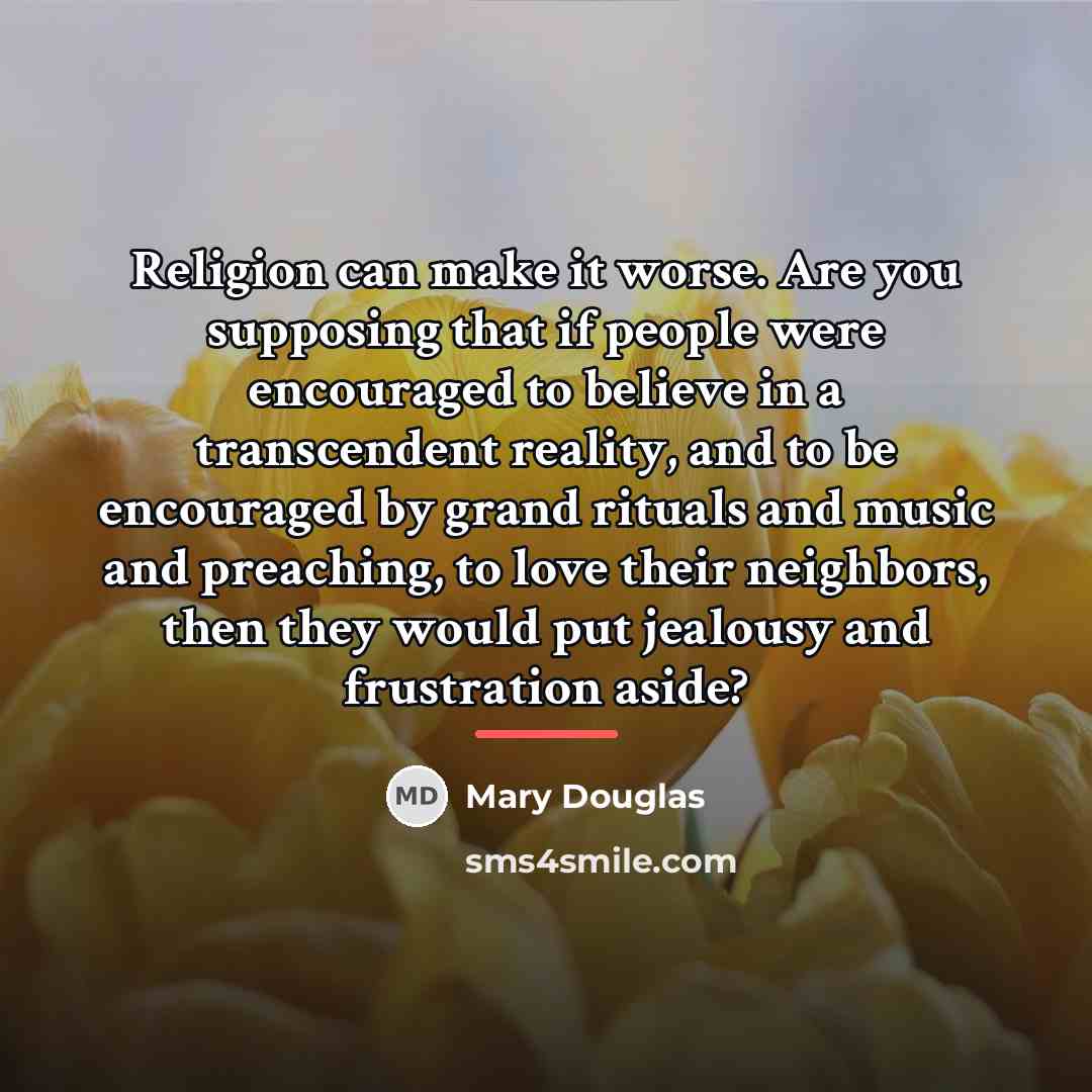 “Religion can make it worse. Are you supposing that if…” quote by Mary Douglas