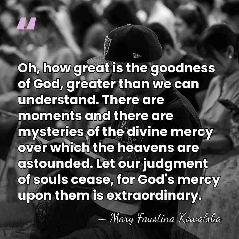 Oh, how great is the goodness of God, greater than we can&hellip; - Mary Faustina Kowalska