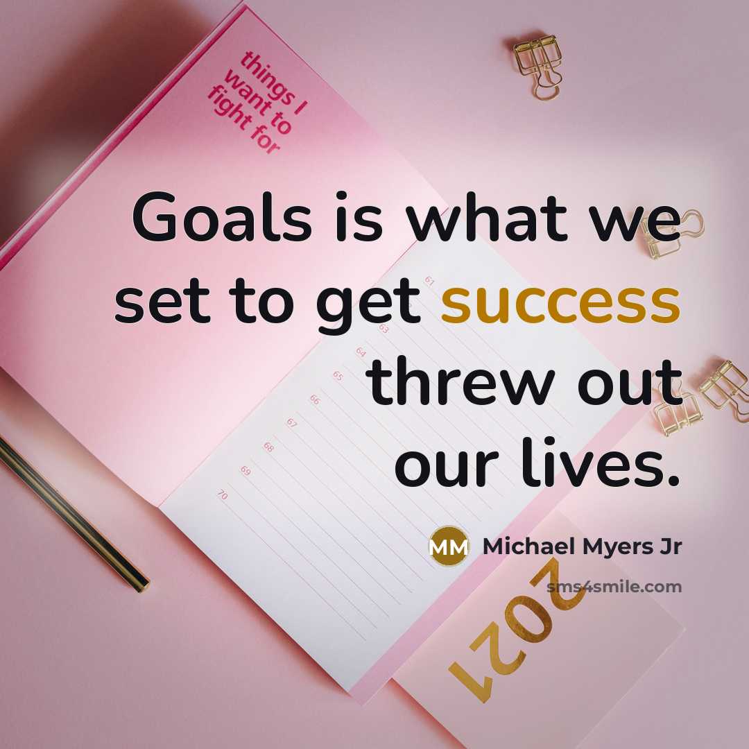 “Goals is what we set to get success threw out our lives.” quote by Michael Myers Jr