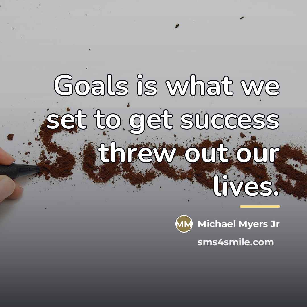 “Goals is what we set to get success threw out…” quote by Michael Myers Jr