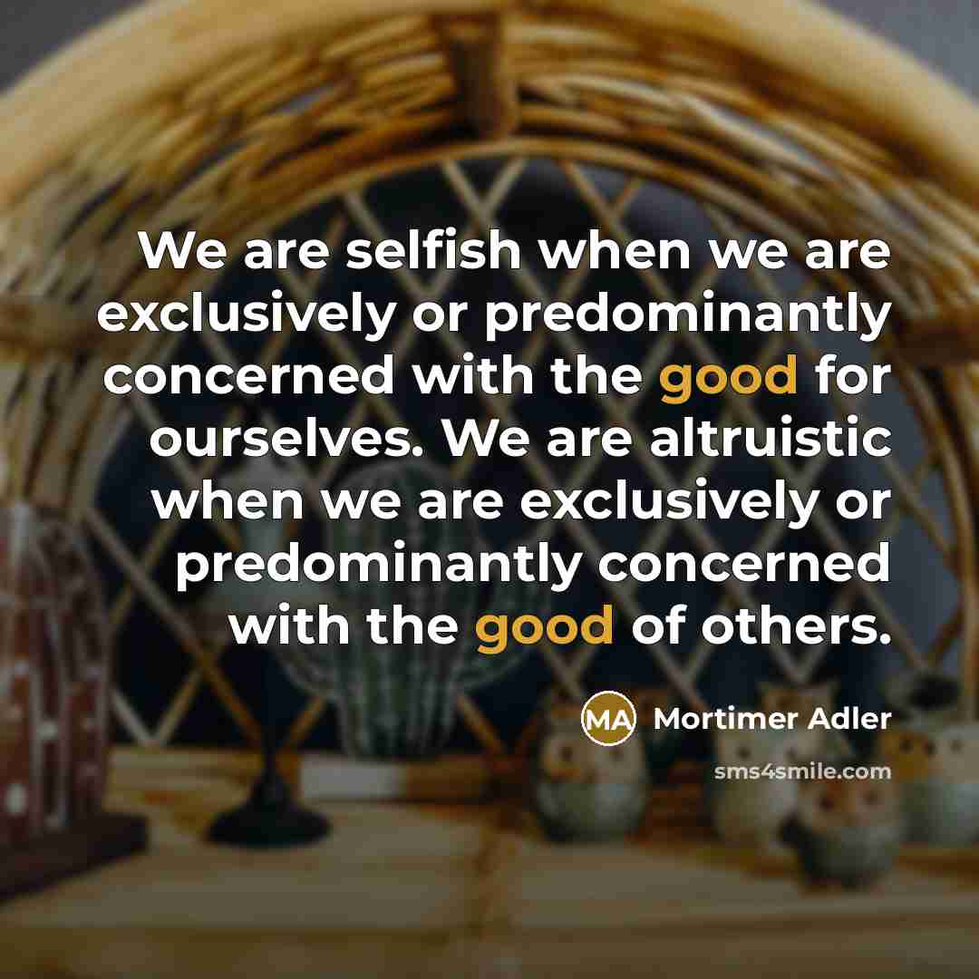 “We are selfish when we are exclusively or predominantly concerned…” quote by Mortimer Adler