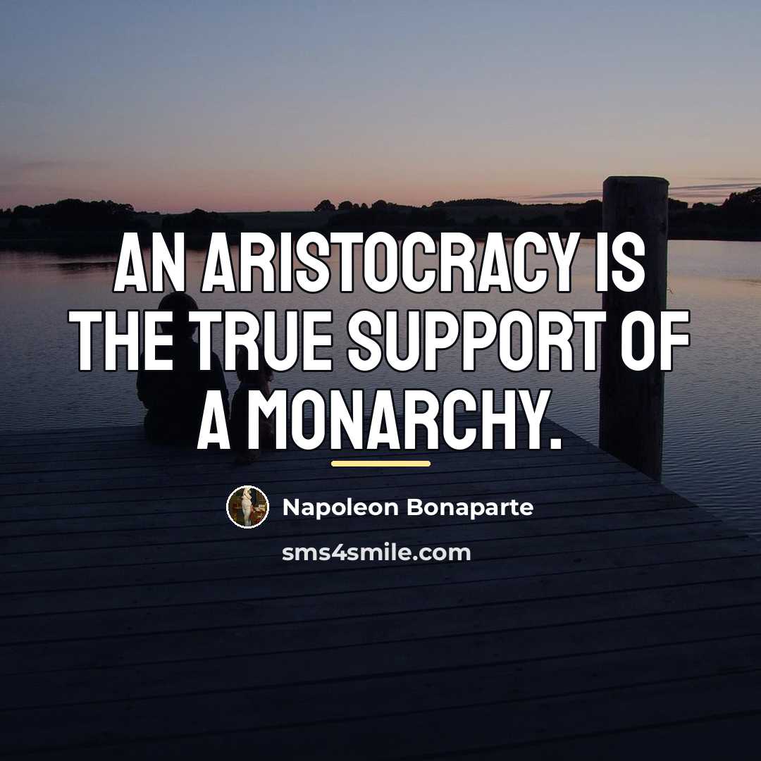 “An aristocracy is the true support of a monarchy.…” quote by Napoleon Bonaparte