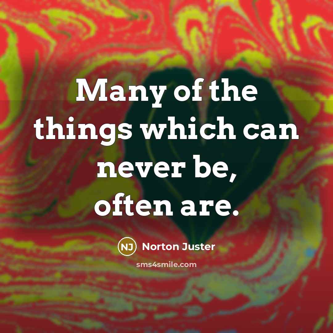 “Many of the things which can never be, often are.…” quote by Norton Juster