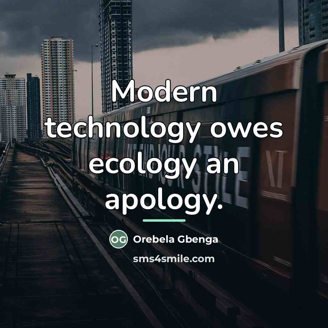 “Modern technology owes ecology an apology.…” quote by Orebela Gbenga