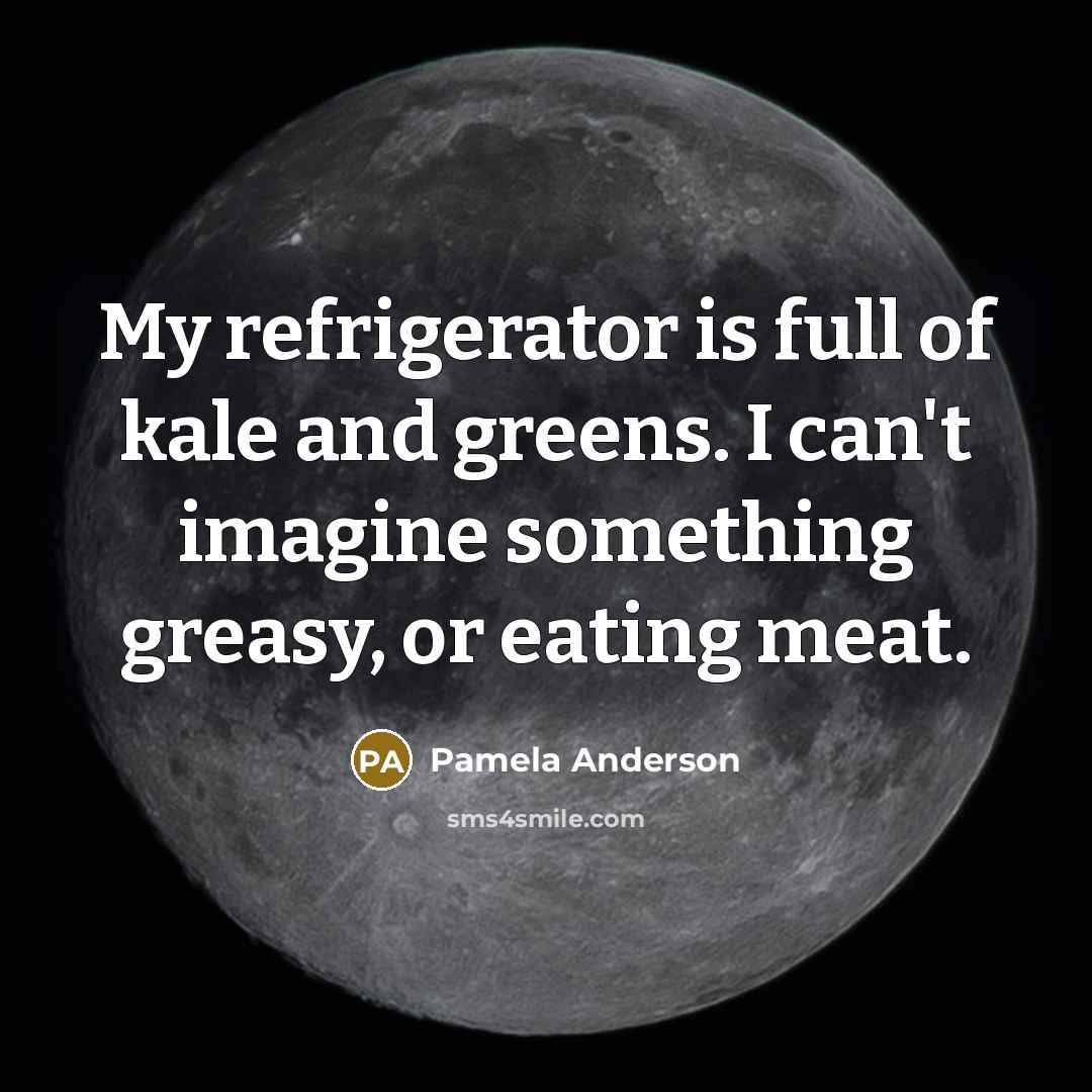 “My refrigerator is full of kale and greens. I can't…” quote by Pamela Anderson