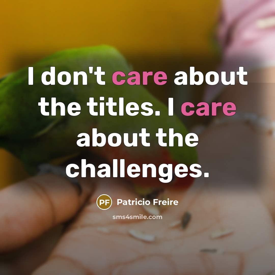 “I don't care about the titles. I care about the…” quote by Patricio Freire