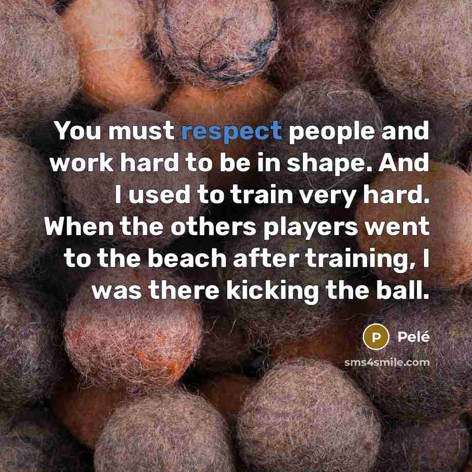 “You must respect people and work hard to be in…” quote by Pele