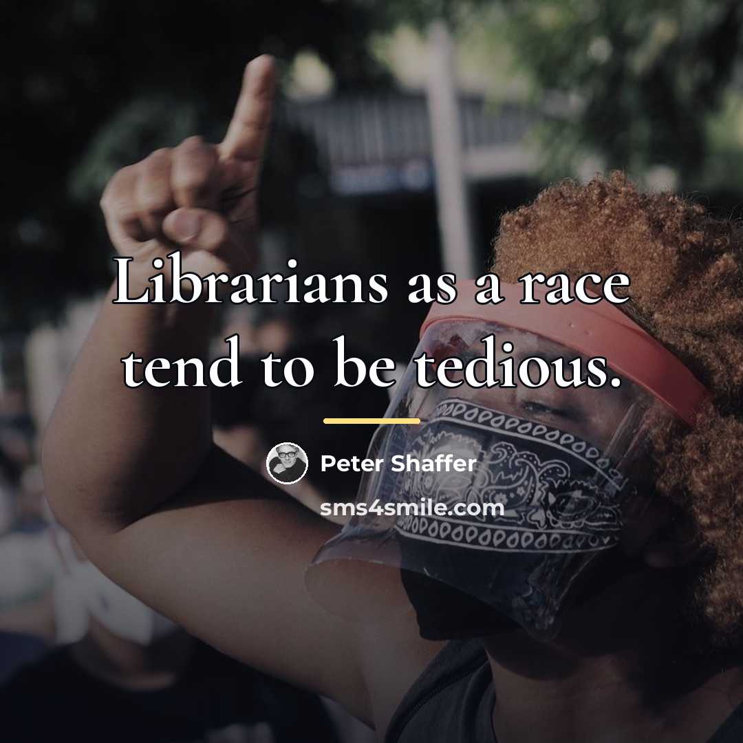 “Librarians as a race tend to be tedious.…” quote by Peter Shaffer