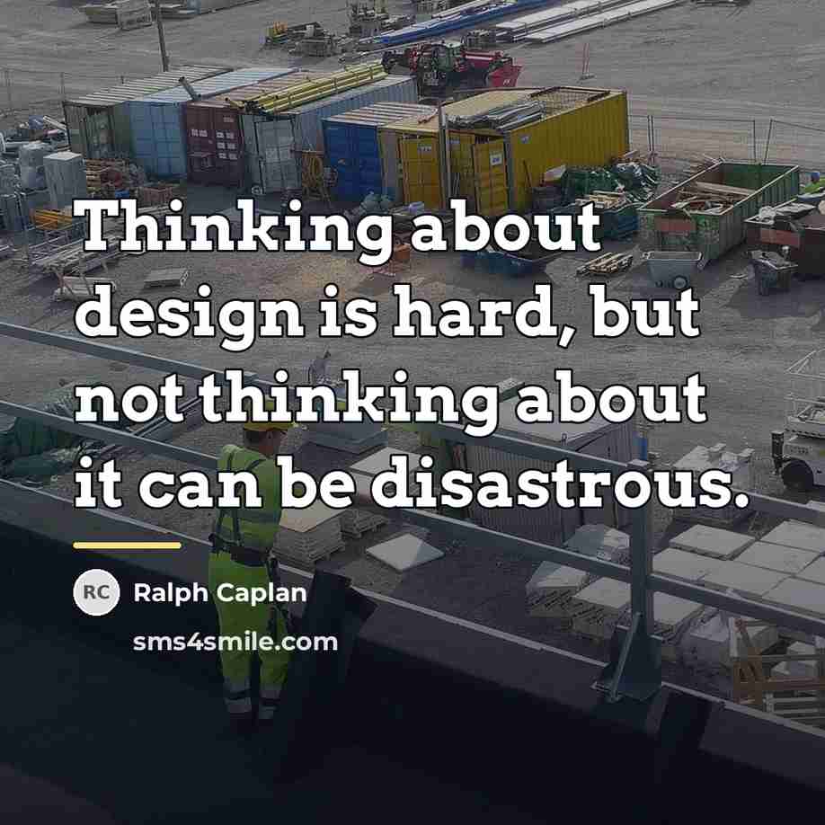 “Thinking about design is hard, but not thinking about it…” quote by Ralph Caplan