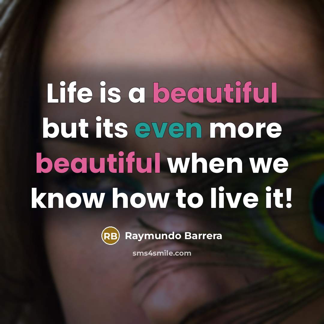“Life is a beautiful but its even more beautiful when we know how to live it!” quote by Raymundo Barrera