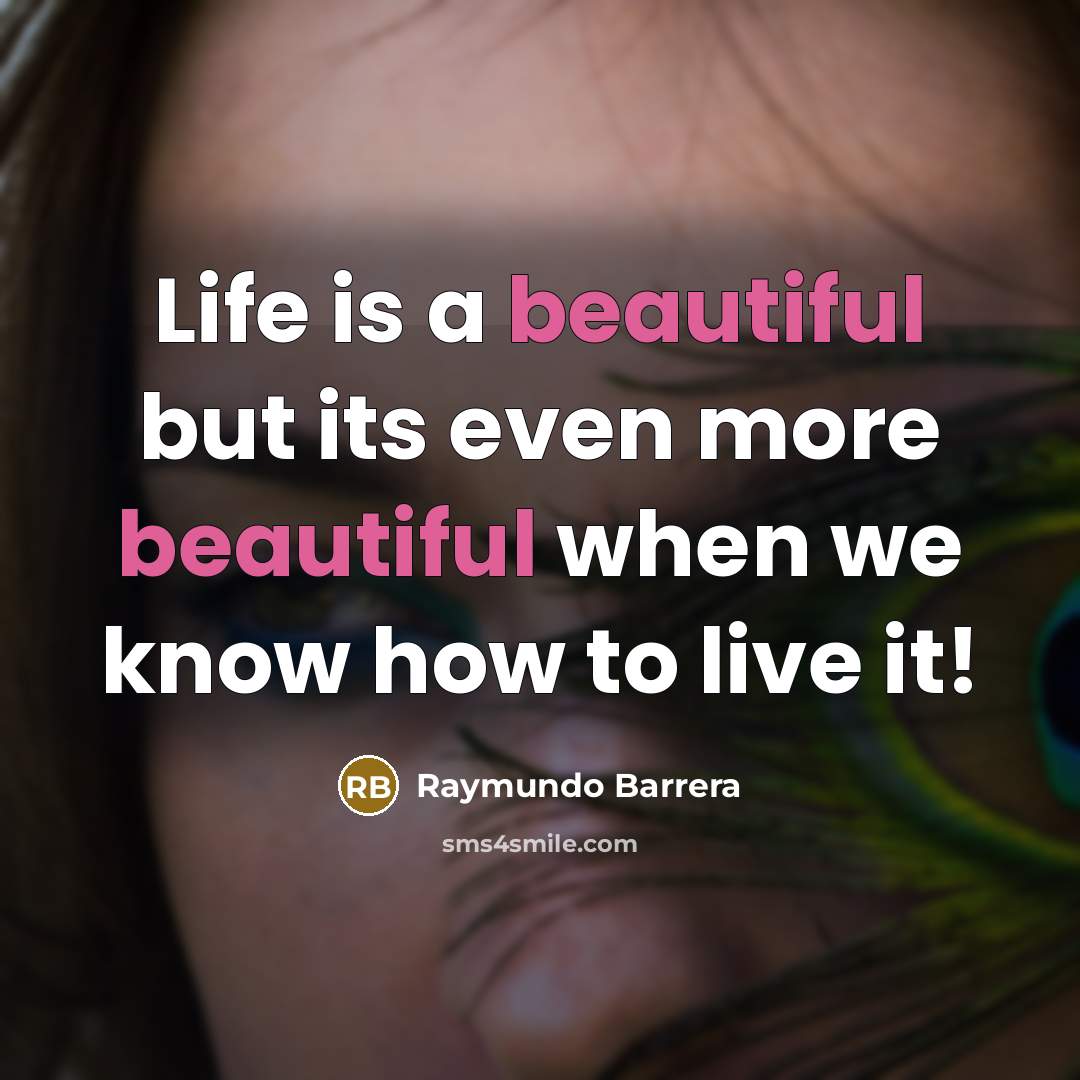 “Life is a beautiful but its even more beautiful when we know how to live it!” quote by Raymundo Barrera
