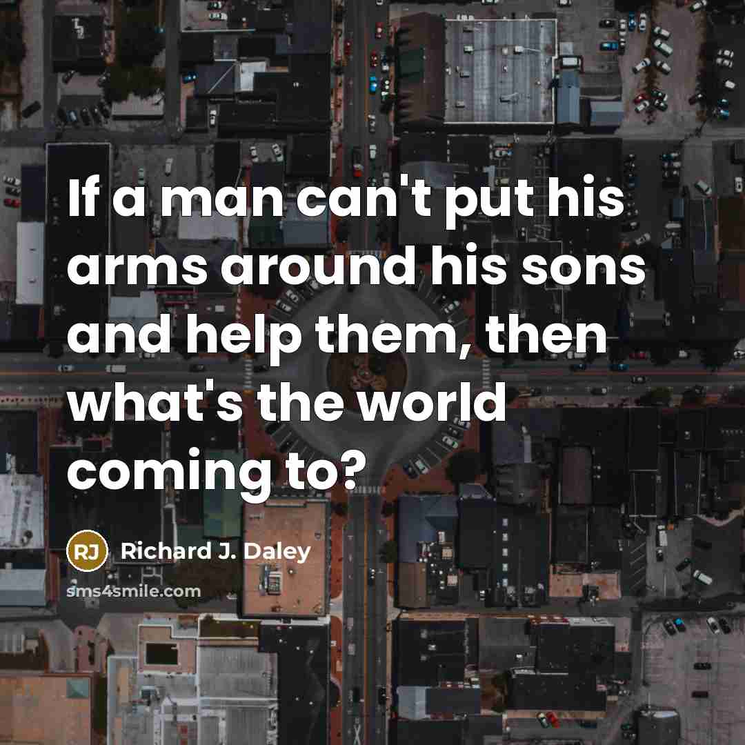 “If a man can't put his arms around his sons…” quote by Richard J. Daley