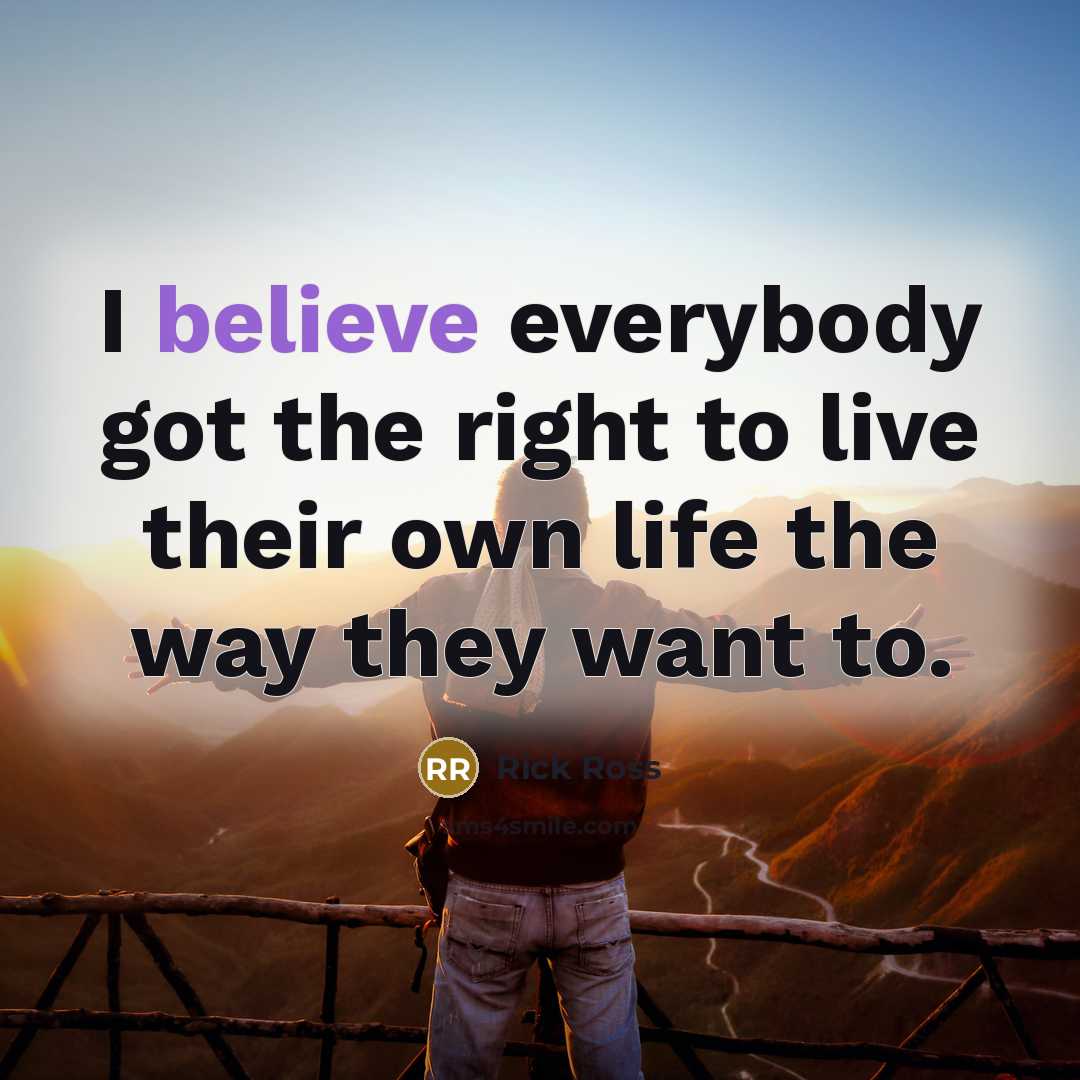 “I believe everybody got the right to live their own…” quote by Rick Ross
