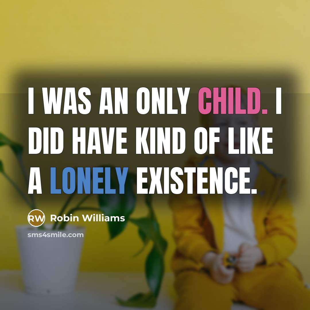 “I was an only child. I did have kind of like a lonely existence.” quote by Robin Williams