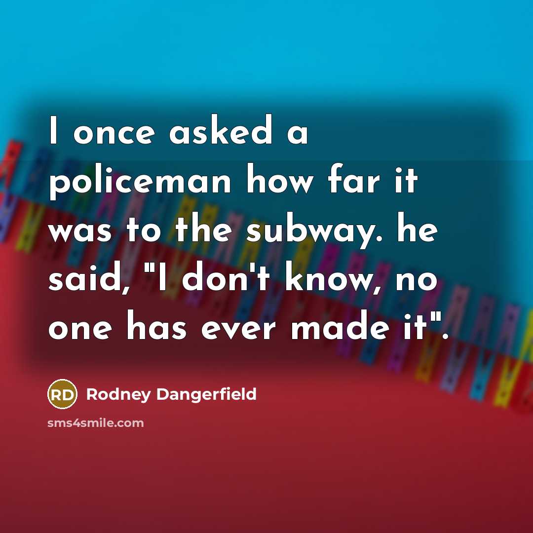 “I once asked a policeman how far it was to…” quote by Rodney Dangerfield