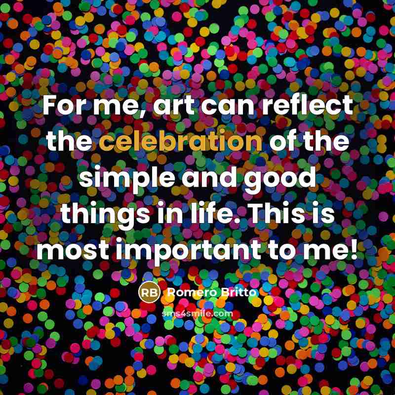 “For me, art can reflect the celebration of the simple…” quote by Romero Britto