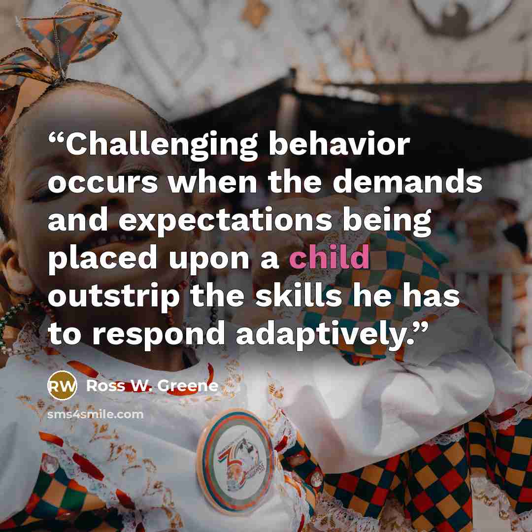 “Challenging behavior occurs when the demands and expectations being placed upon a child outstrip the skills he has to respond adaptively.” quote by Ross W. Greene