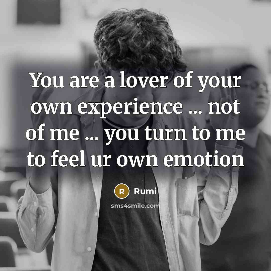 “You are a lover of your own experience ... not…” quote by Rumi