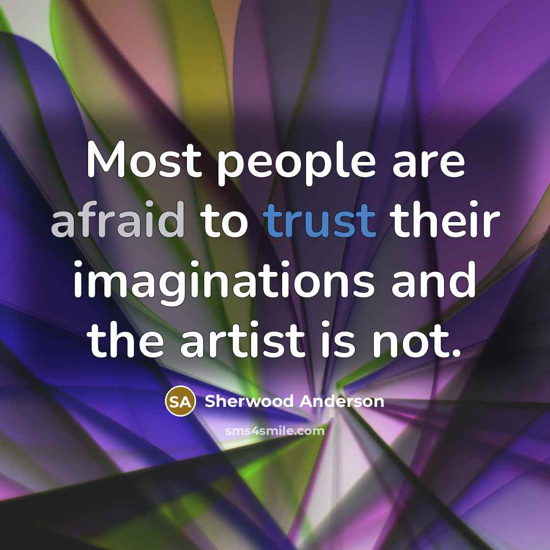 “Most people are afraid to trust their imaginations and the artist is not.” quote by Sherwood Anderson