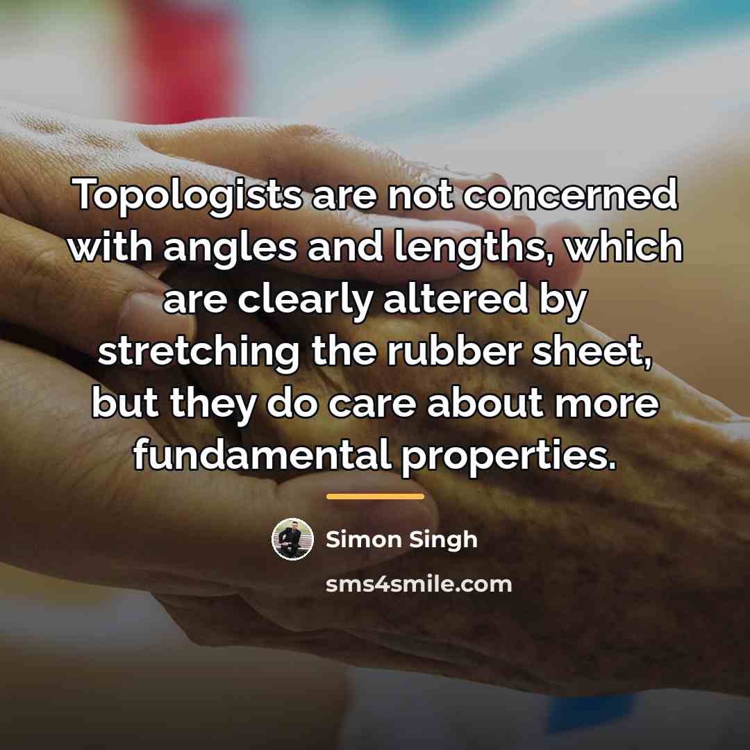“Topologists are not concerned with angles and lengths, which are…” quote by Simon Singh