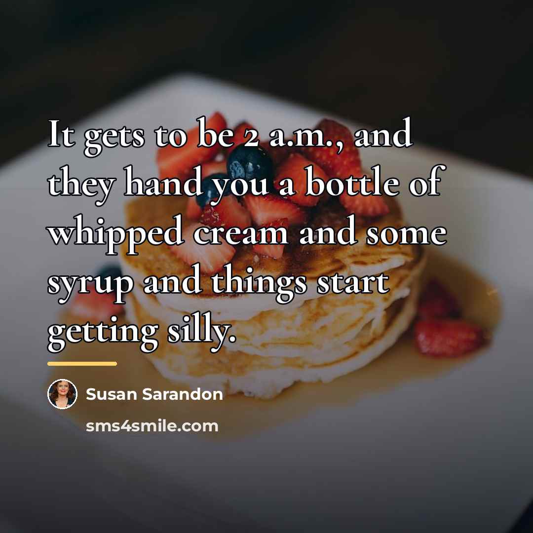 “It gets to be 2 a.m., and they hand you…” quote by Susan Sarandon