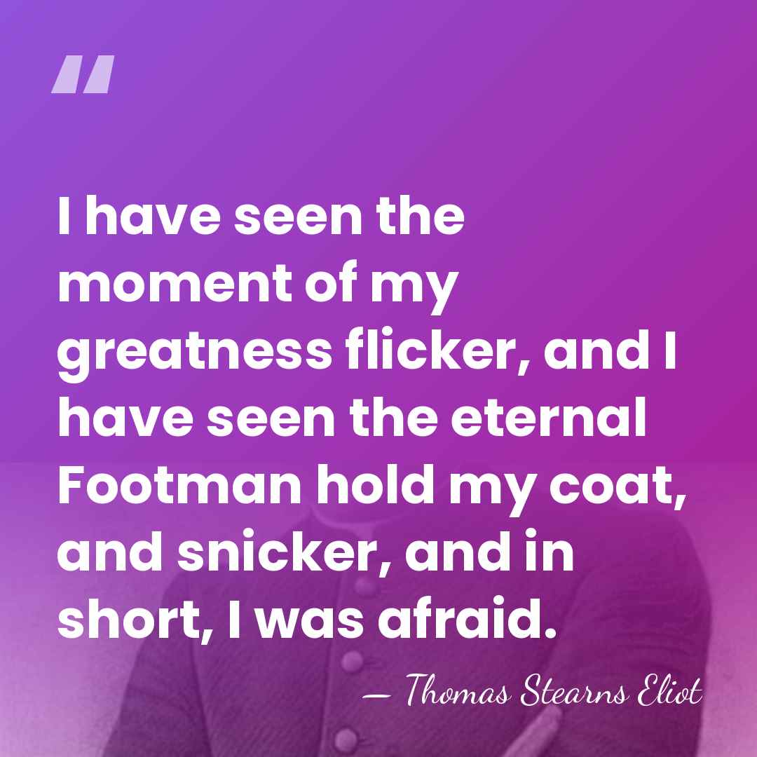 I have seen the moment of my greatness flicker, and I have&hellip; - Thomas Stearns Eliot