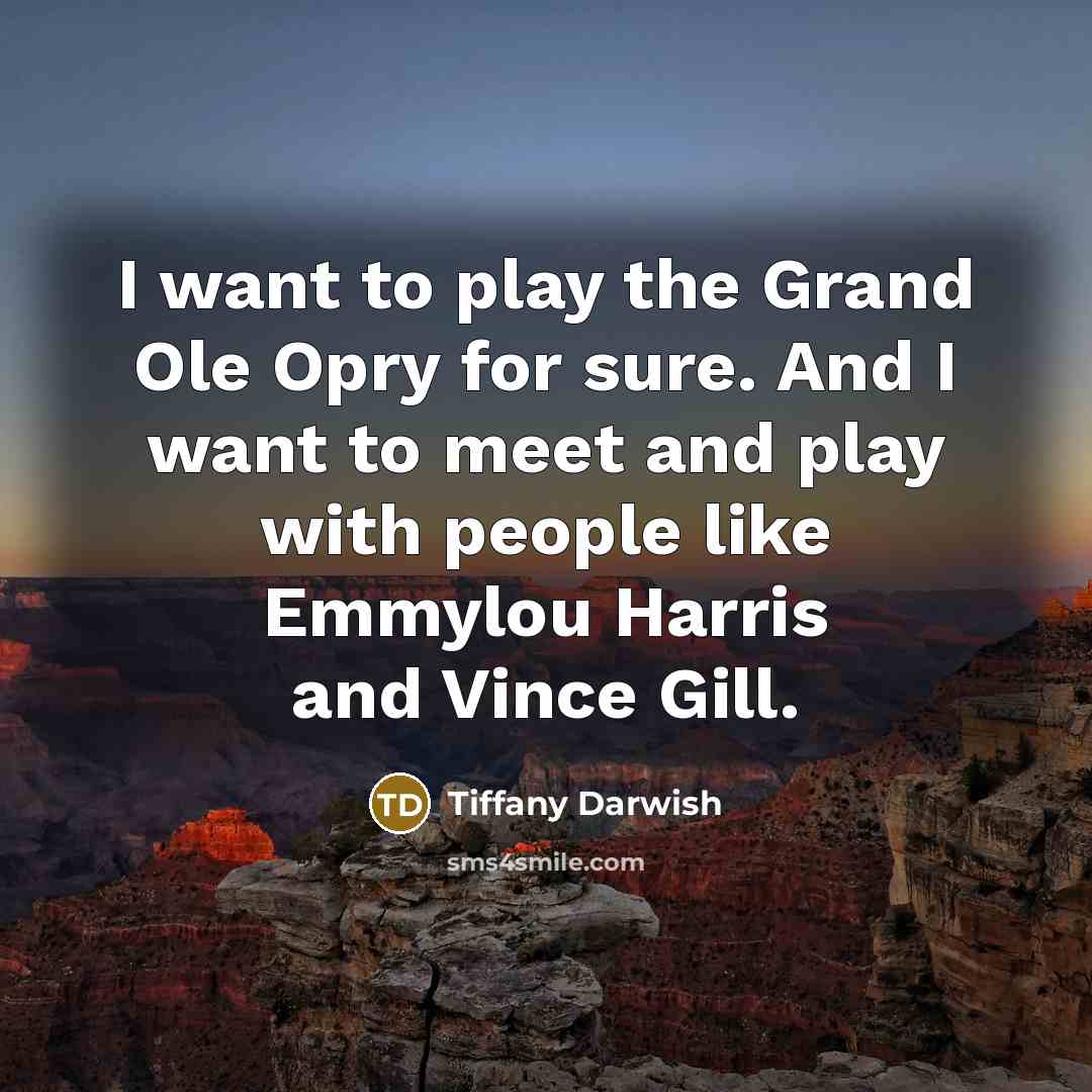 “I want to play the Grand Ole Opry for sure.…” quote by Tiffany Darwish