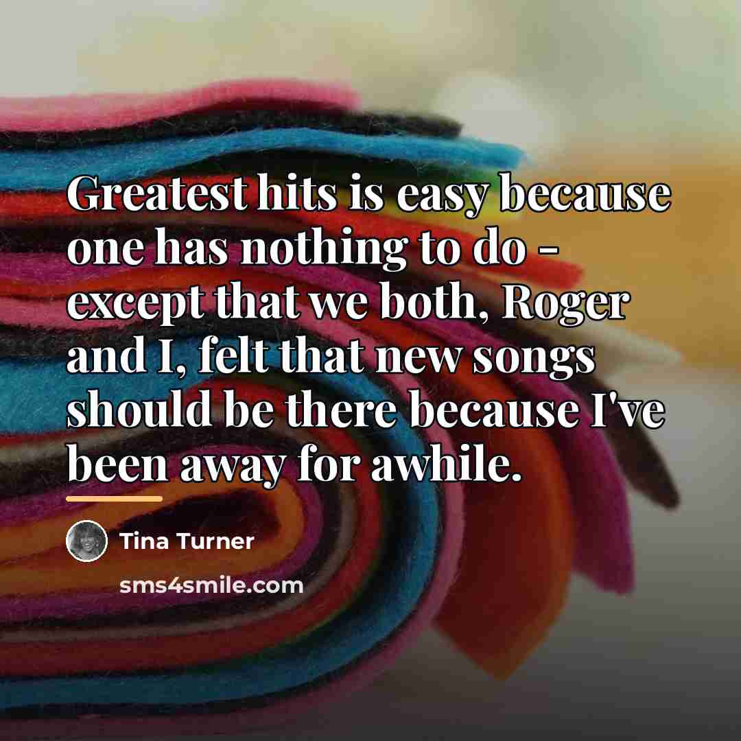 “Greatest hits is easy because one has nothing to do…” quote by Tina Turner