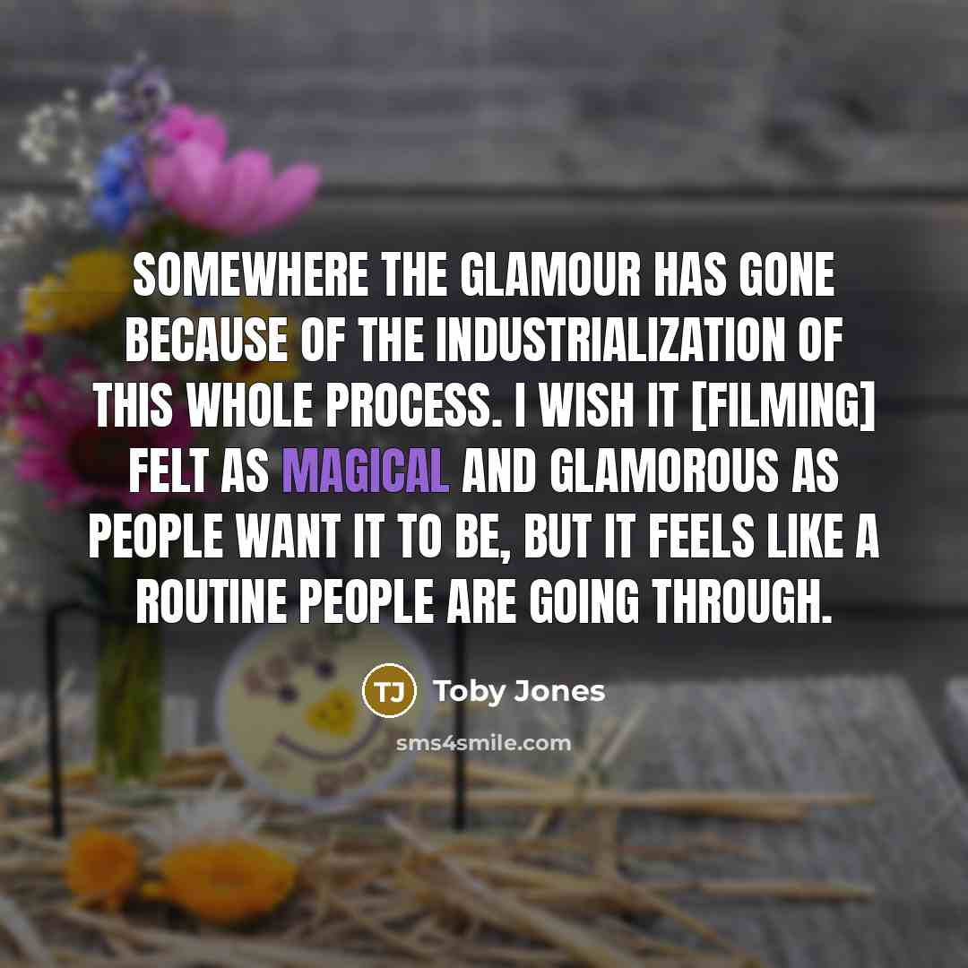 “Somewhere the glamour has gone because of the industrialization of…” quote by Toby Jones