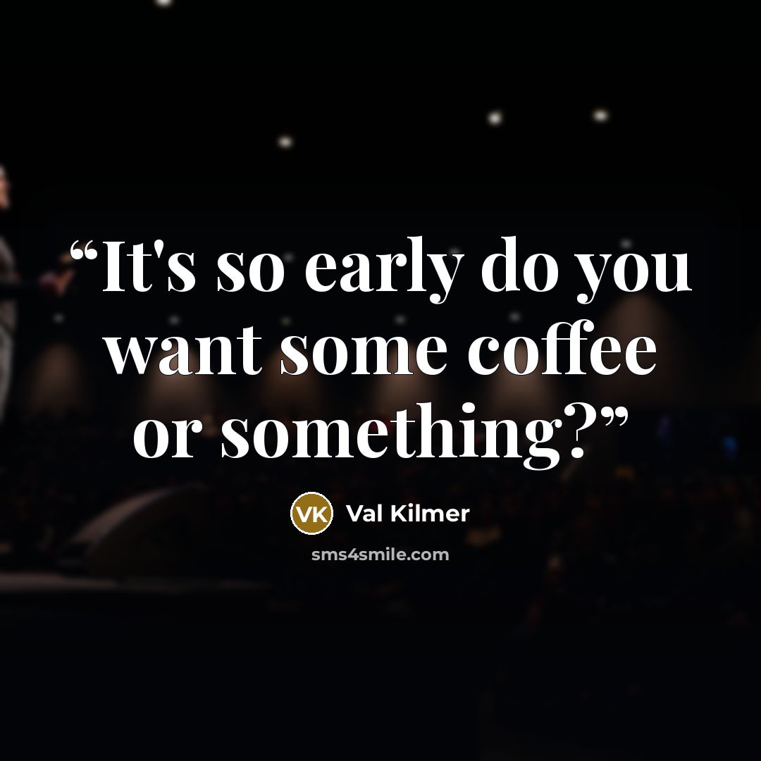 “It's so early do you want some coffee or something?” quote by Val Kilmer