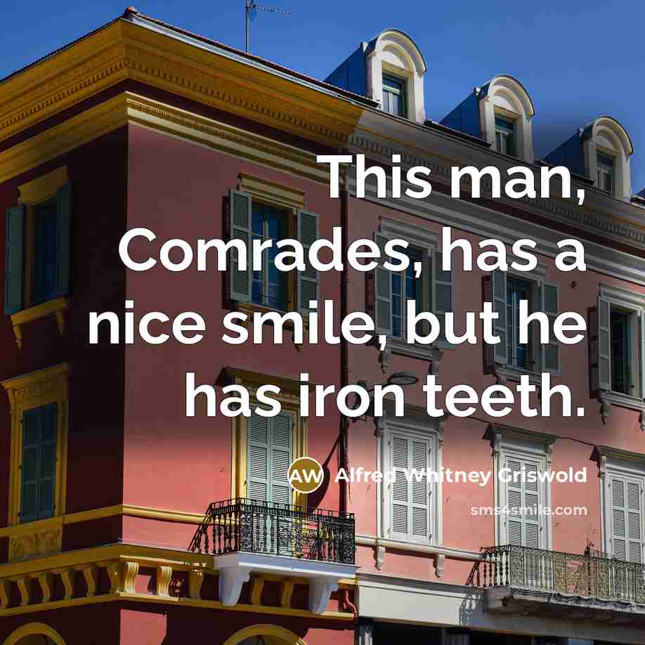 “This man, Comrades, has a nice smile, but he has…” quote by Alfred Whitney Griswold