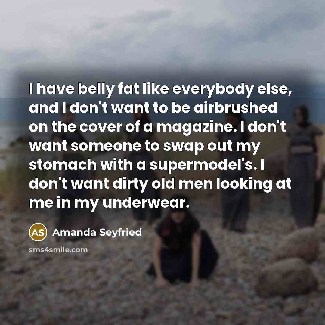 “I have belly fat like everybody else, and I don't…” quote by Amanda Seyfried