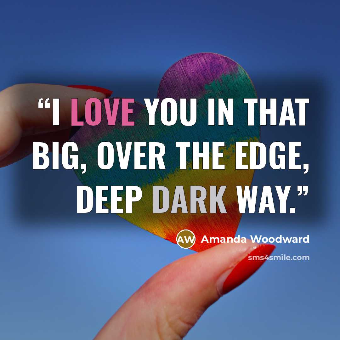 “I Love You in that Big, Over the Edge, Deep Dark Way.” quote by Amanda Woodward