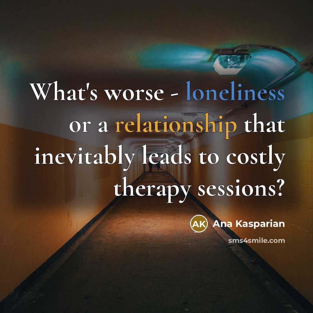 “What's worse - loneliness or a relationship that inevitably leads…” quote by Ana Kasparian