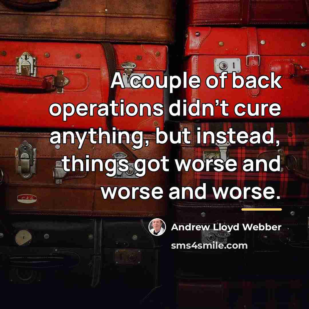 “A couple of back operations didn't cure anything, but instead,…” quote by Andrew Lloyd Webber