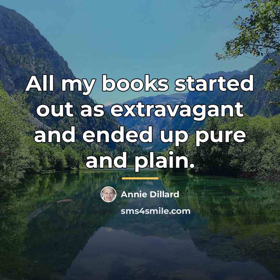 “All my books started out as extravagant and ended up…” quote by Annie Dillard