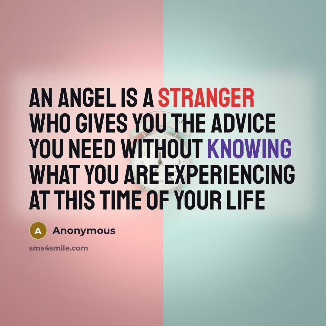 “An angel is a stranger who gives you the advice you need without knowing what you are experiencing at this time of your life” quote by Anonymous