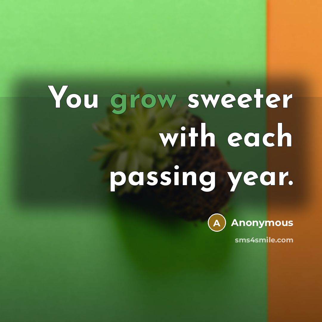 “You grow sweeter with each passing year.…” quote by Anonymous