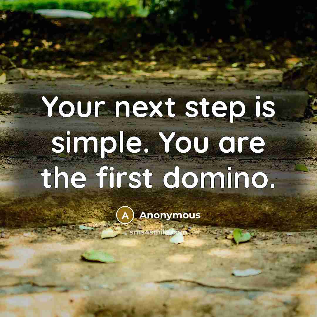“Your next step is simple. You are the first domino.” quote by Anonymous