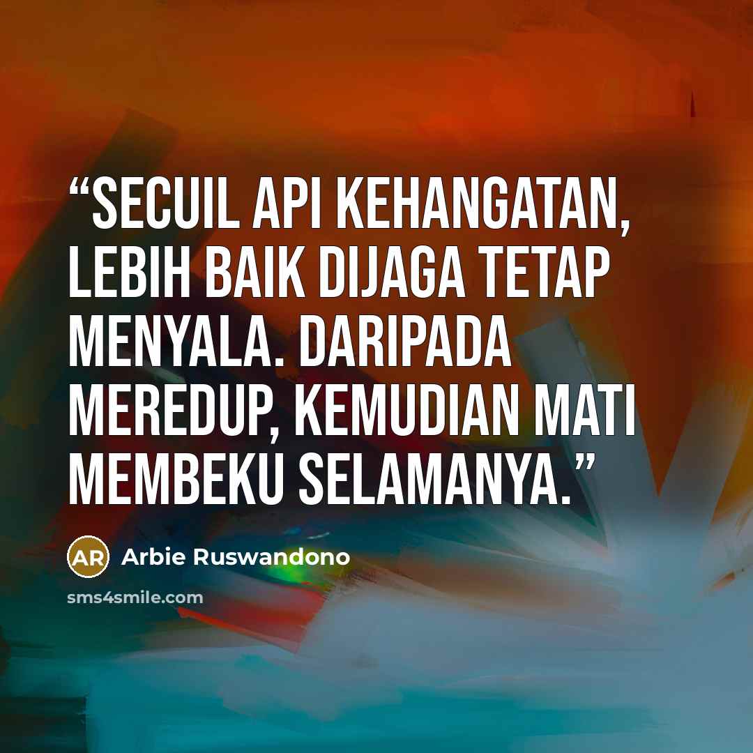 “Secuil Api kehangatan, lebih baik dijaga tetap menyala. Daripada meredup, kemudian mati membeku selamanya.” quote by Arbie Ruswandono