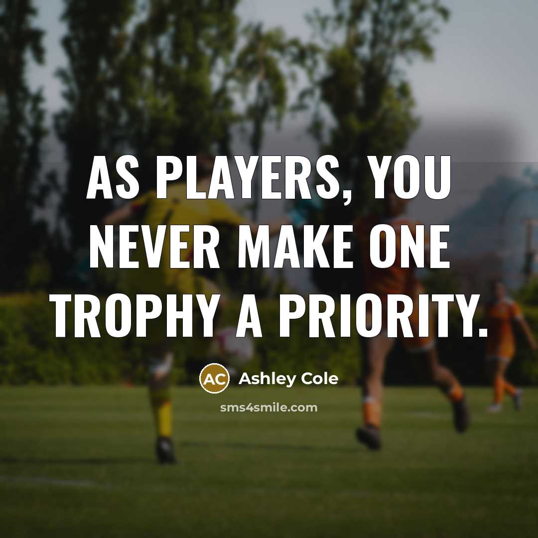 “As players, you never make one trophy a priority.…” quote by Ashley Cole