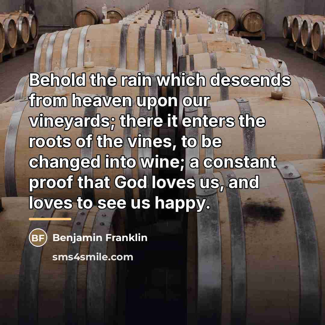 “Behold the rain which descends from heaven upon our vineyards;…” quote by Benjamin Franklin