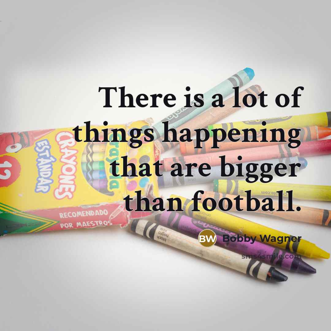 “There is a lot of things happening that are bigger…” quote by Bobby Wagner