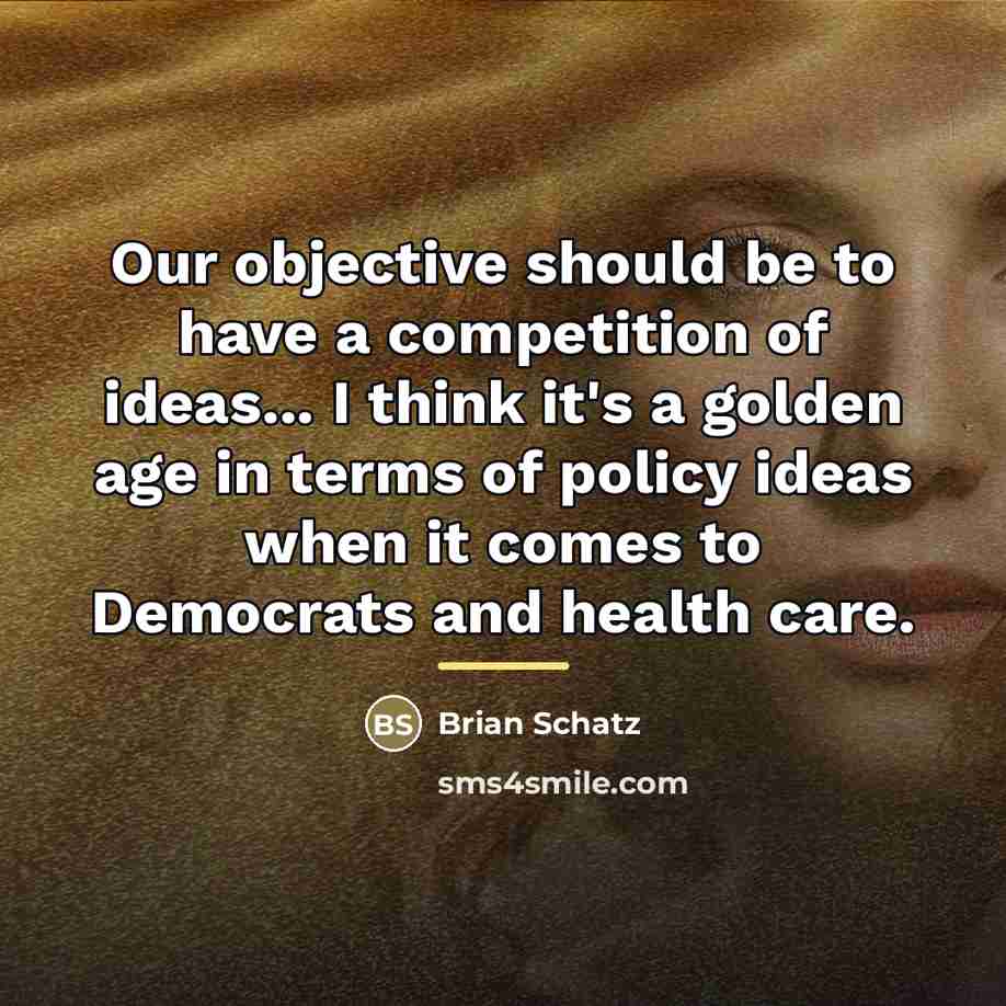 “Our objective should be to have a competition of ideas...…” quote by Brian Schatz