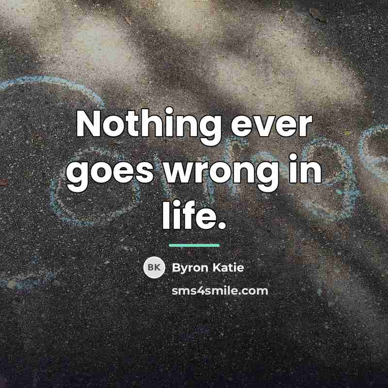 “Nothing ever goes wrong in life.…” quote by Byron Katie