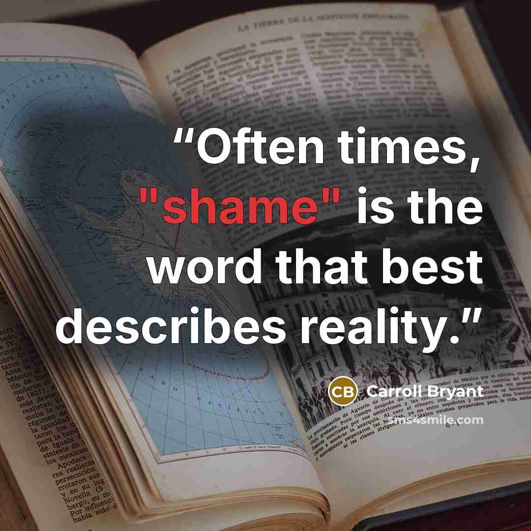 “Often times, "shame" is the word that best describes reality.” quote by Carroll Bryant