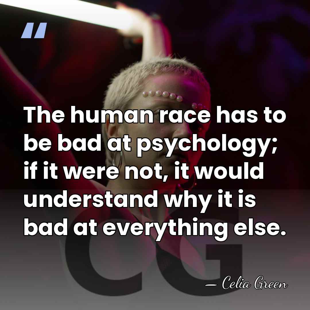 The human race has to be bad at psychology; if it were&hellip; - Celia Green