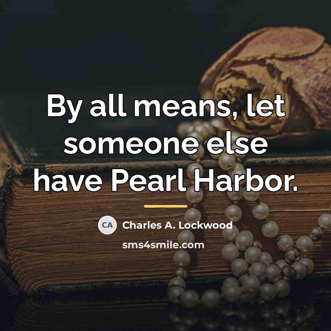 “By all means, let someone else have Pearl Harbor.…” quote by Charles A. Lockwood