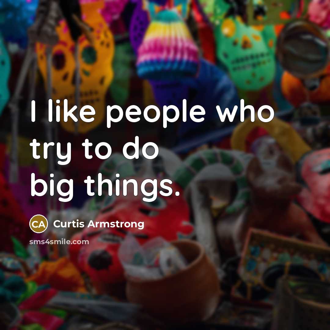 “I like people who try to do big things.…” quote by Curtis Armstrong