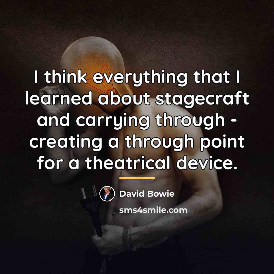 “I think everything that I learned about stagecraft and carrying…” quote by David Bowie